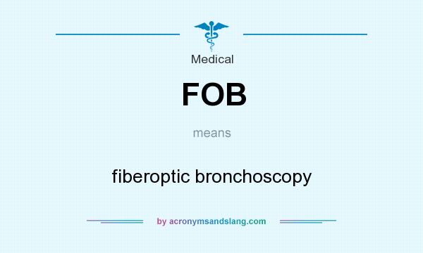 What does FOB mean? It stands for fiberoptic bronchoscopy