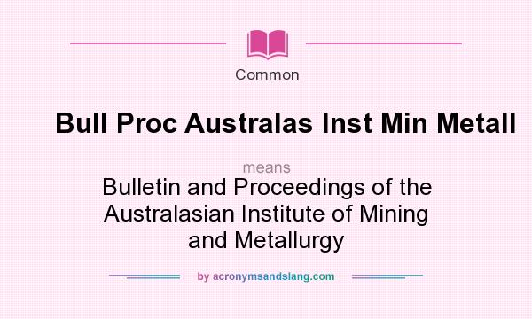 What does Bull Proc Australas Inst Min Metall mean? It stands for Bulletin and Proceedings of the Australasian Institute of Mining and Metallurgy
