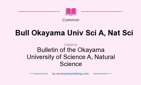 What does Bull Okayama Univ Sci A, Nat Sci mean? It stands for Bulletin of the Okayama University of Science A, Natural Science
