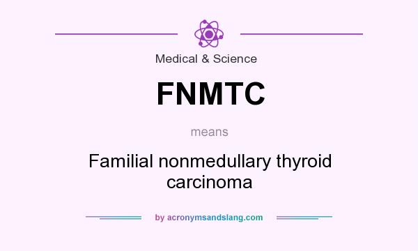 What does FNMTC mean? It stands for Familial nonmedullary thyroid carcinoma