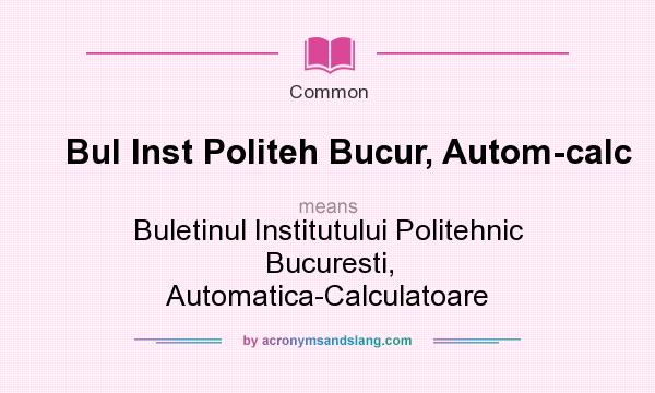 What does Bul Inst Politeh Bucur, Autom-calc mean? It stands for Buletinul Institutului Politehnic Bucuresti, Automatica-Calculatoare