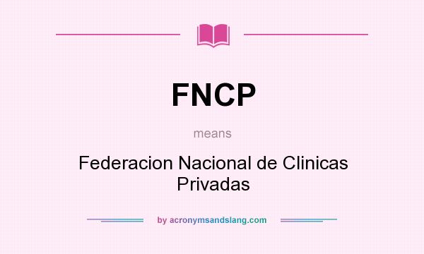 What does FNCP mean? It stands for Federacion Nacional de Clinicas Privadas
