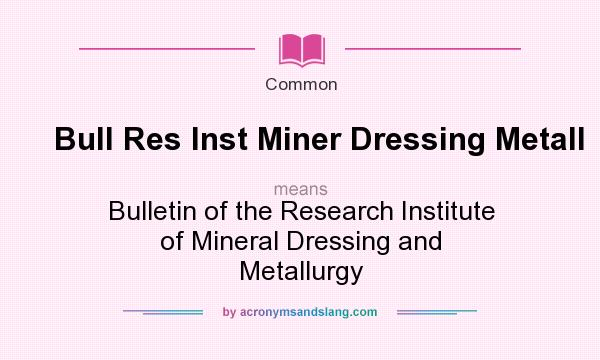 What does Bull Res Inst Miner Dressing Metall mean? It stands for Bulletin of the Research Institute of Mineral Dressing and Metallurgy