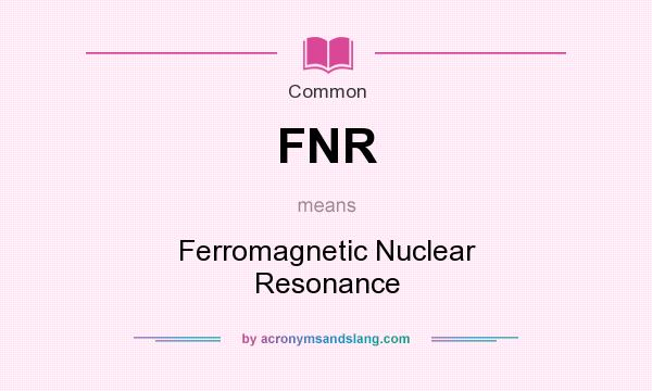What does FNR mean? It stands for Ferromagnetic Nuclear Resonance
