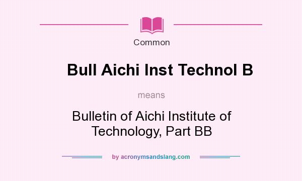 What does Bull Aichi Inst Technol B mean? It stands for Bulletin of Aichi Institute of Technology, Part BB