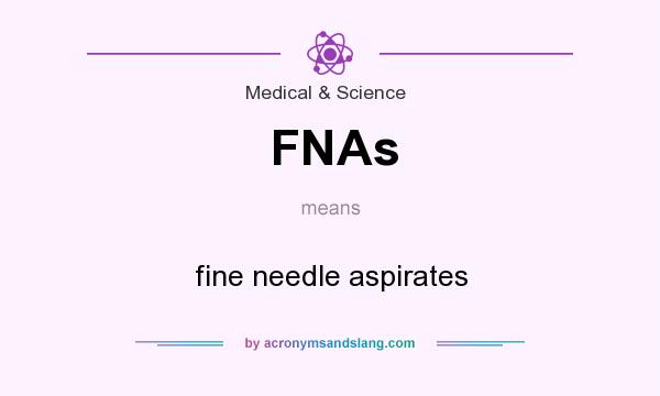 What does FNAs mean? It stands for fine needle aspirates
