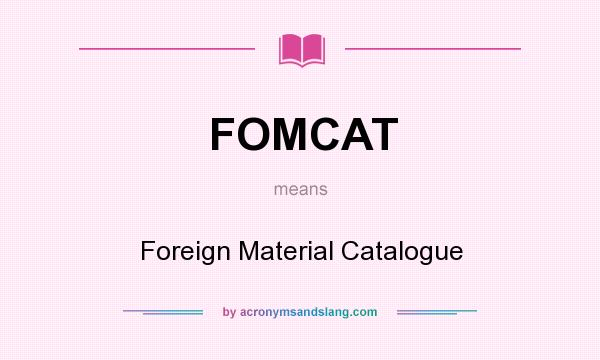 What does FOMCAT mean? It stands for Foreign Material Catalogue