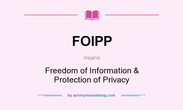 What does FOIPP mean? It stands for Freedom of Information & Protection of Privacy