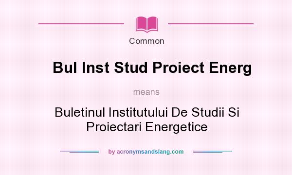 What does Bul Inst Stud Proiect Energ mean? It stands for Buletinul Institutului De Studii Si Proiectari Energetice
