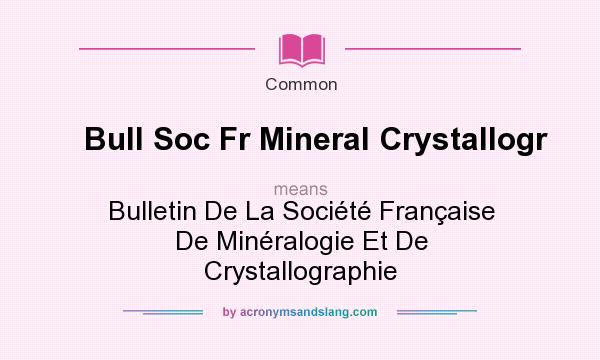 What does Bull Soc Fr Mineral Crystallogr mean? It stands for Bulletin De La Socit Franaise De Minralogie Et De Crystallographie