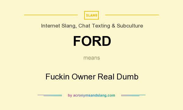 What does FORD mean? It stands for Fuckin Owner Real Dumb