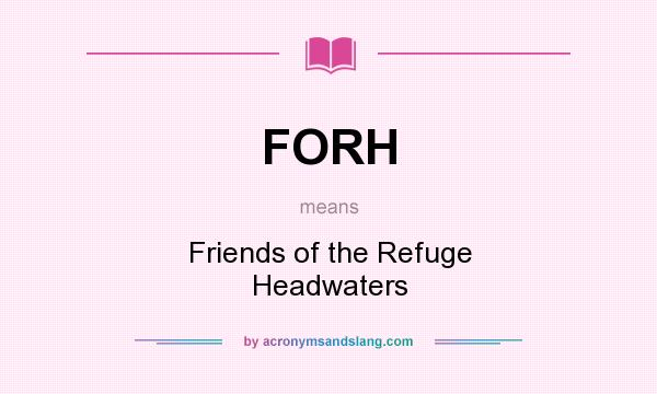 What does FORH mean? It stands for Friends of the Refuge Headwaters