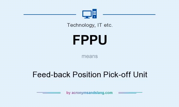 What does FPPU mean? It stands for Feed-back Position Pick-off Unit