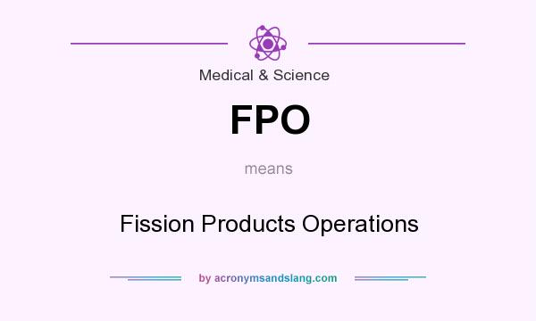 What does FPO mean? It stands for Fission Products Operations