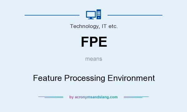 What does FPE mean? It stands for Feature Processing Environment