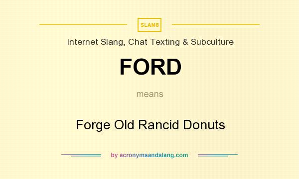 What does FORD mean? It stands for Forge Old Rancid Donuts