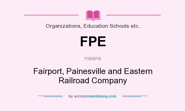 What does FPE mean? It stands for Fairport, Painesville and Eastern Railroad Company