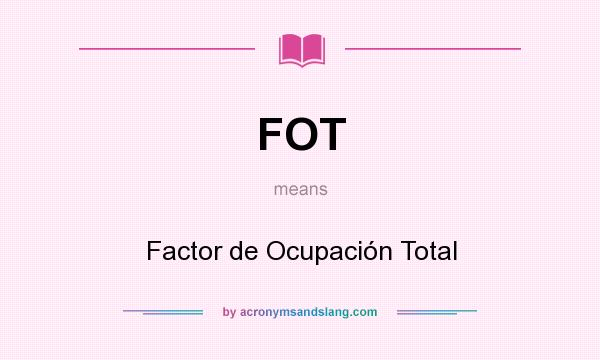 What does FOT mean? It stands for Factor de Ocupación Total