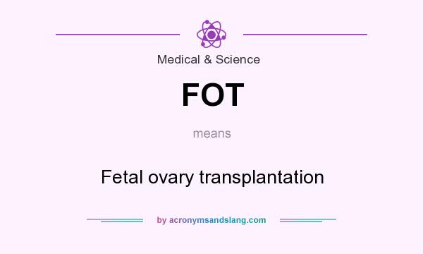 What does FOT mean? It stands for Fetal ovary transplantation