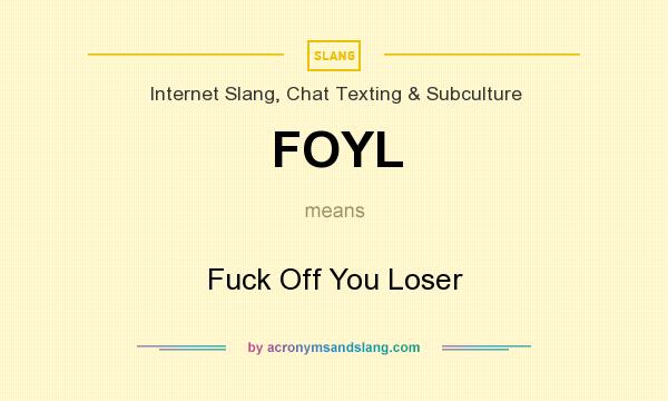 What does FOYL mean? It stands for Fuck Off You Loser