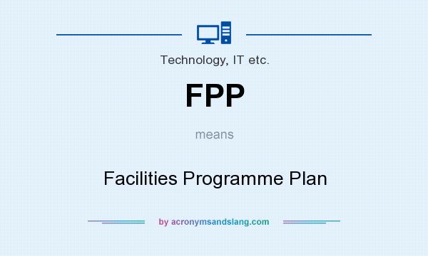 What does FPP mean? It stands for Facilities Programme Plan