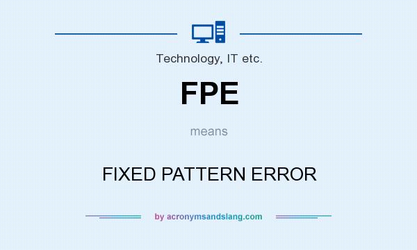 What does FPE mean? It stands for FIXED PATTERN ERROR