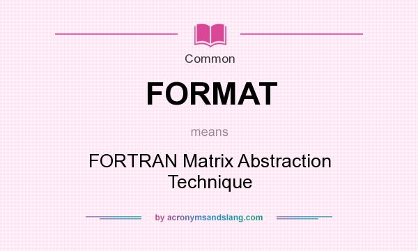 What does FORMAT mean? It stands for FORTRAN Matrix Abstraction Technique
