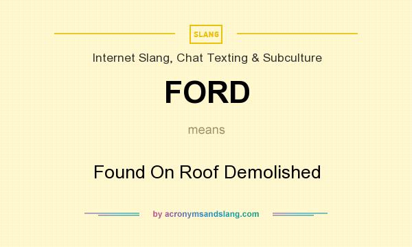 What does FORD mean? It stands for Found On Roof Demolished