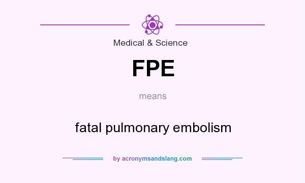 What does FPE mean? It stands for fatal pulmonary embolism