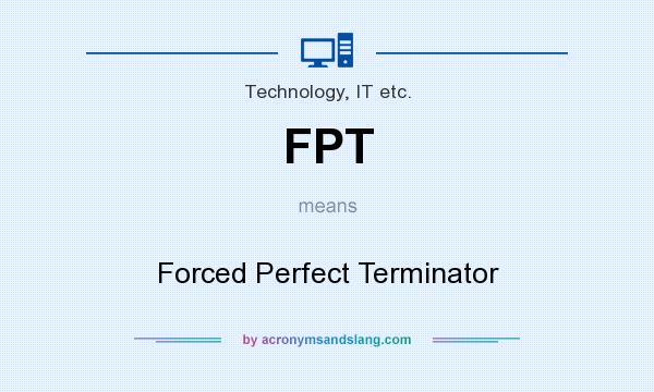 What does FPT mean? It stands for Forced Perfect Terminator