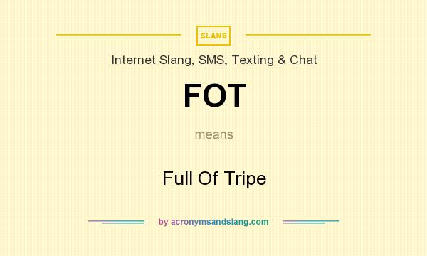 What does FOT mean? It stands for Full Of Tripe