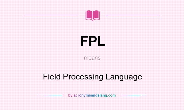 What does FPL mean? It stands for Field Processing Language