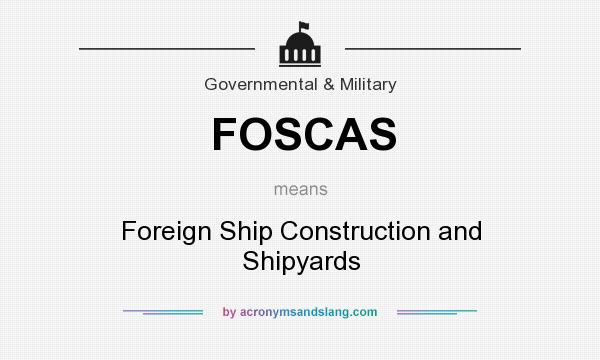 What does FOSCAS mean? It stands for Foreign Ship Construction and Shipyards