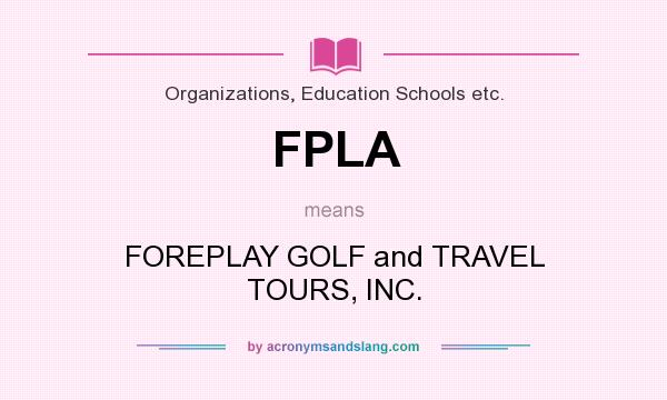 What does FPLA mean? It stands for FOREPLAY GOLF and TRAVEL TOURS, INC.