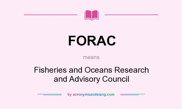 What does FORAC mean? It stands for Fisheries and Oceans Research and Advisory Council