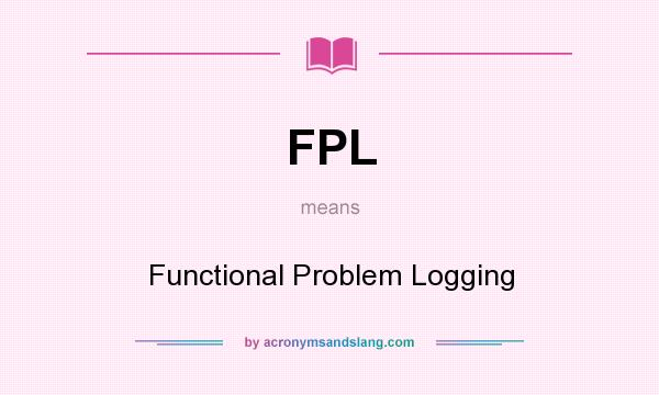 What does FPL mean? It stands for Functional Problem Logging