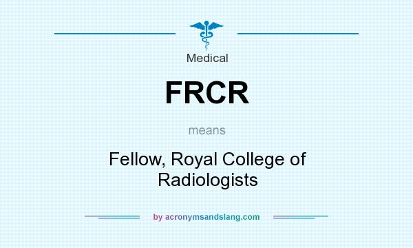 What does FRCR mean? It stands for Fellow, Royal College of Radiologists