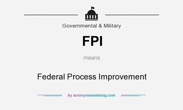 What does FPI mean? It stands for Federal Process Improvement