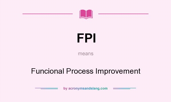 What does FPI mean? It stands for Funcional Process Improvement