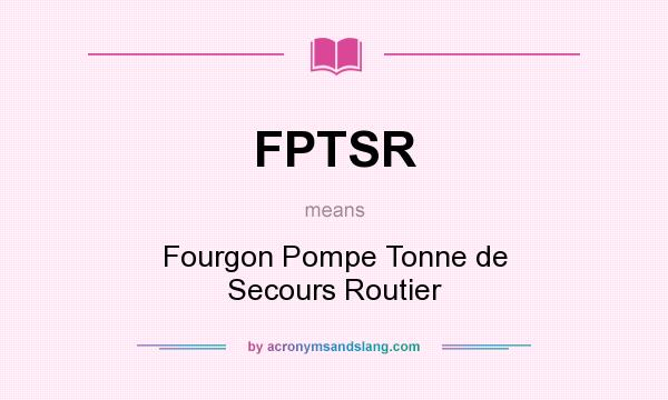 What does FPTSR mean? It stands for Fourgon Pompe Tonne de Secours Routier