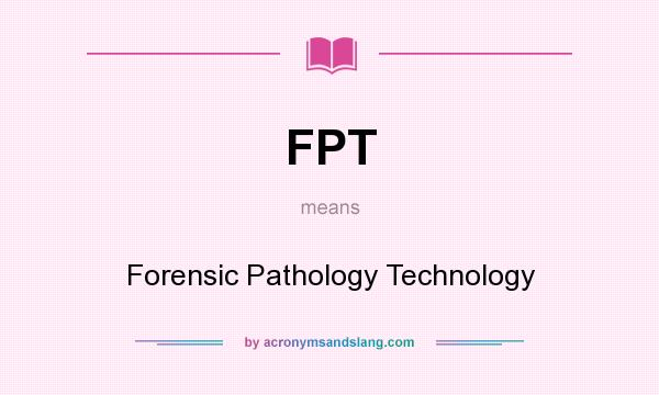 What does FPT mean? It stands for Forensic Pathology Technology