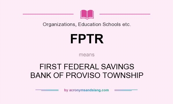 What does FPTR mean? It stands for FIRST FEDERAL SAVINGS BANK OF PROVISO TOWNSHIP