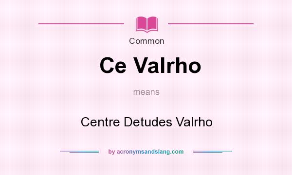 What does Ce Valrho mean? It stands for Centre Detudes Valrho