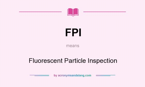 What does FPI mean? It stands for Fluorescent Particle Inspection