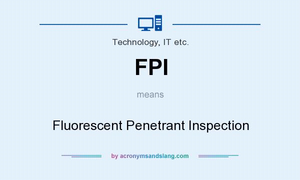 What does FPI mean? It stands for Fluorescent Penetrant Inspection