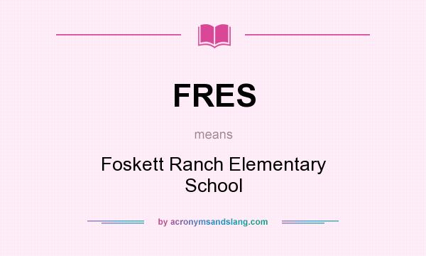 What does FRES mean? It stands for Foskett Ranch Elementary School