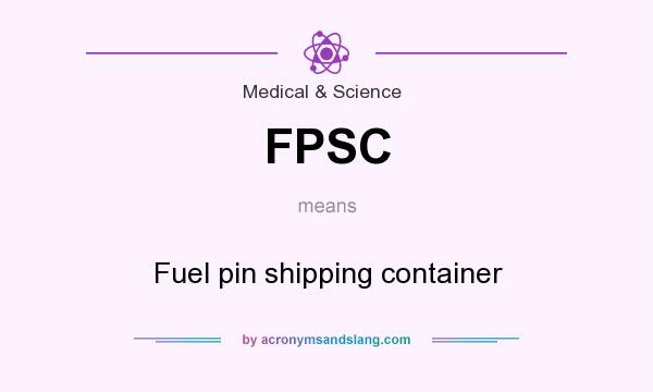 What does FPSC mean? It stands for Fuel pin shipping container
