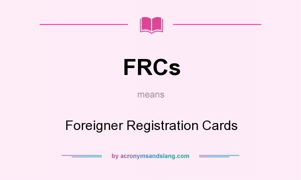 What does FRCs mean? It stands for Foreigner Registration Cards