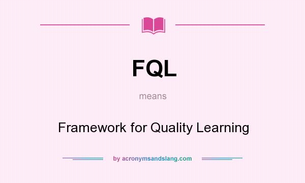 What does FQL mean? It stands for Framework for Quality Learning