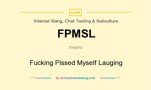What does FPMSL mean? It stands for Fucking Pissed Myself Lauging